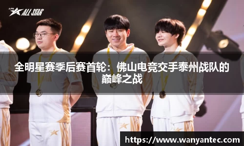 全明星赛季后赛首轮：佛山电竞交手泰州战队的巅峰之战