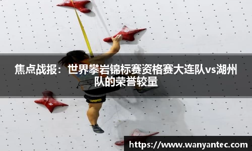焦点战报：世界攀岩锦标赛资格赛大连队vs湖州队的荣誉较量