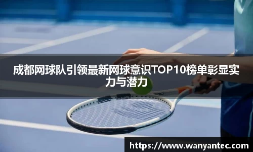 成都网球队引领最新网球意识TOP10榜单彰显实力与潜力