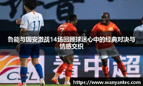 鲁能与国安激战14场回顾球迷心中的经典对决与情感交织
