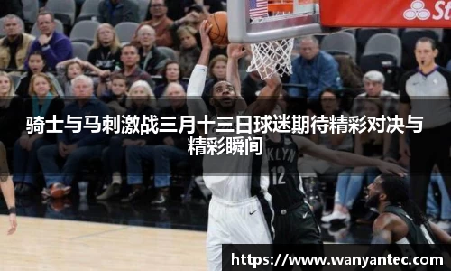 骑士与马刺激战三月十三日球迷期待精彩对决与精彩瞬间
