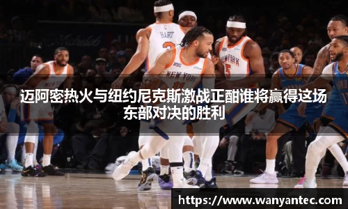 迈阿密热火与纽约尼克斯激战正酣谁将赢得这场东部对决的胜利