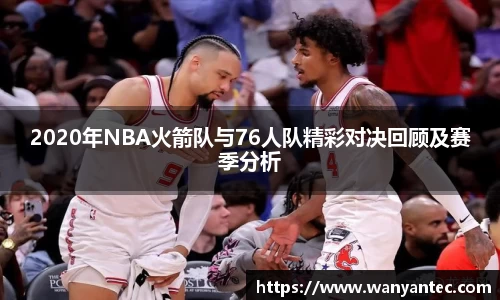 2020年NBA火箭队与76人队精彩对决回顾及赛季分析