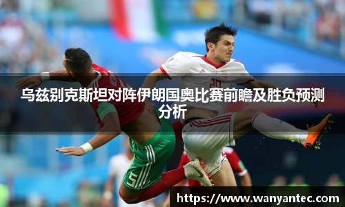 乌兹别克斯坦对阵伊朗国奥比赛前瞻及胜负预测分析